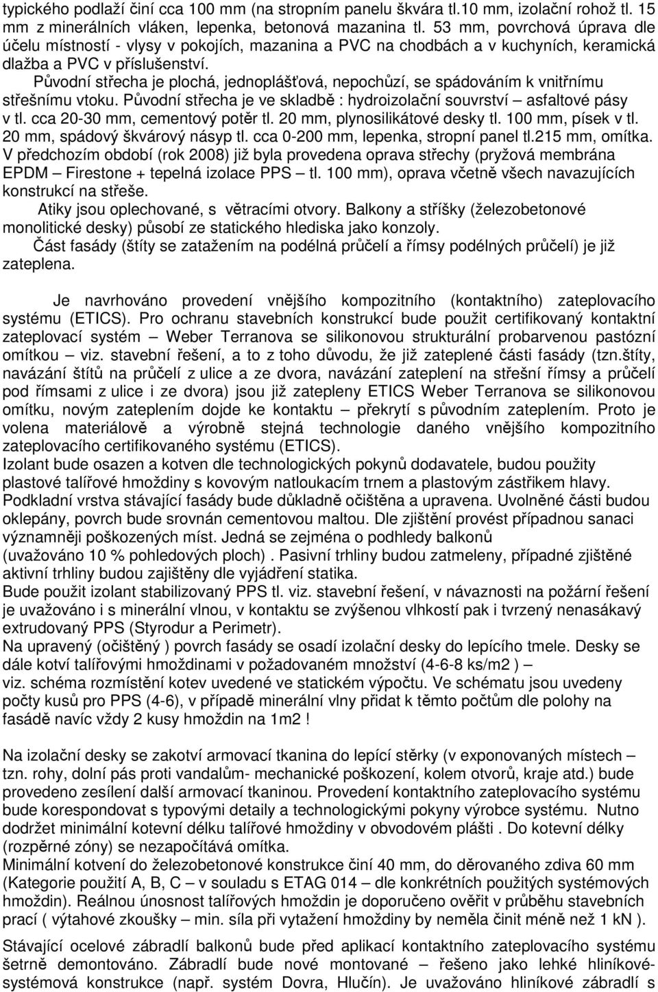 Původní střecha je plochá, jednoplášťová, nepochůzí, se spádováním k vnitřnímu střešnímu vtoku. Původní střecha je ve skladbě : hydroizolační souvrství asfaltové pásy v tl.