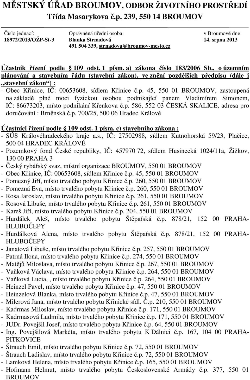 1 písm. a) zákona číslo 183/2006 Sb., o územním plánování a stavebním řádu (stavební zákon), ve znění pozdějších předpisů (dále i stavební zákon ) : - Obec Křinice, IČ: 00653608, sídlem Křinice č.p. 45, 550 01 BROUMOV, zastoupená na základě plné moci fyzickou osobou podnikající panem Vladimírem Simonem, IČ: 86673203, místo podnikání Křenkova č.