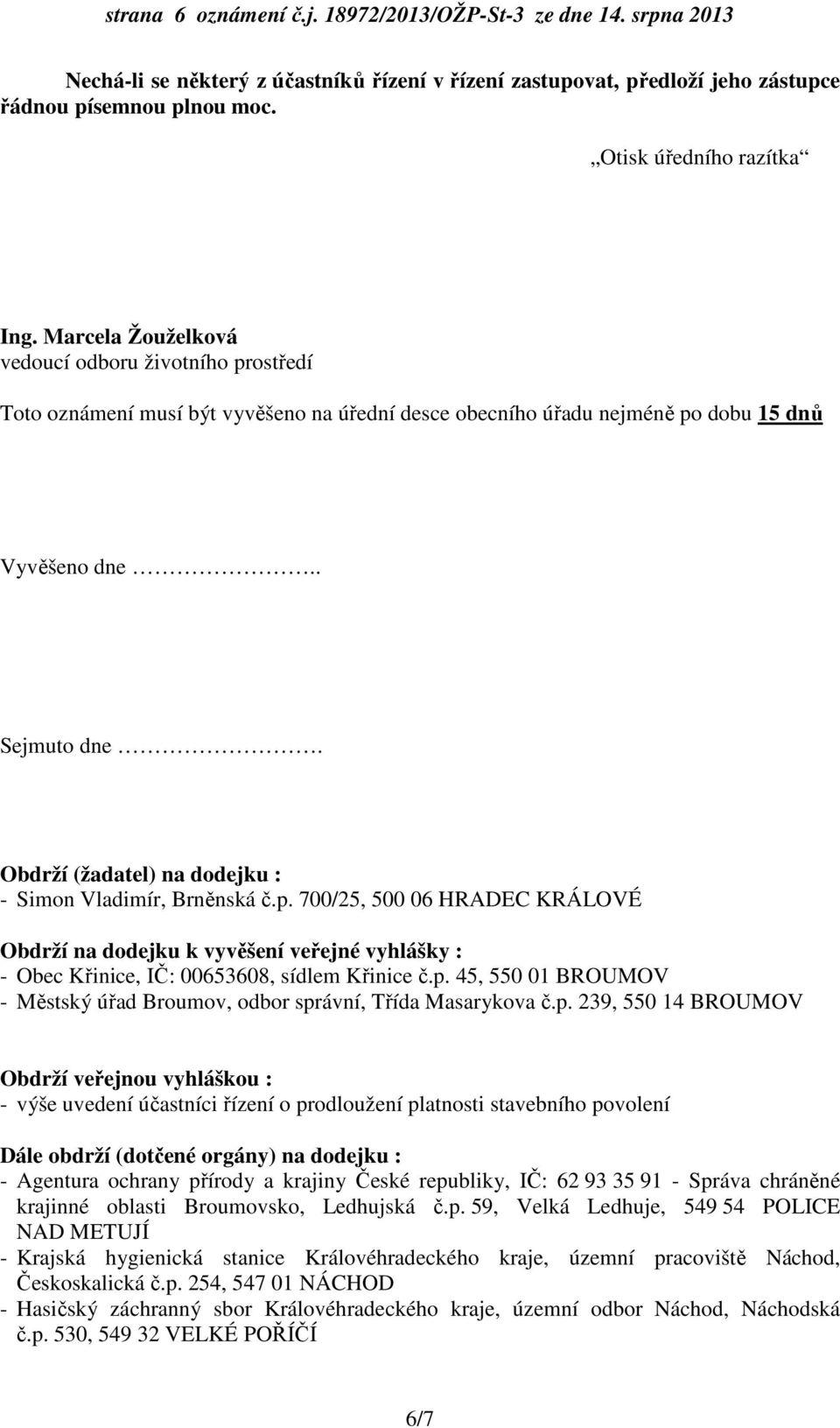 Obdrží (žadatel) na dodejku : - Simon Vladimír, Brněnská č.p. 700/25, 500 06 HRADEC KRÁLOVÉ Obdrží na dodejku k vyvěšení veřejné vyhlášky : - Obec Křinice, IČ: 00653608, sídlem Křinice č.p. 45, 550 01 BROUMOV - Městský úřad Broumov, odbor správní, Třída Masarykova č.