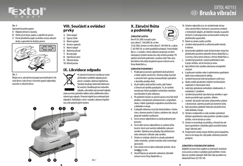 5 Dbejte na to, aby byl brusný papír pevně přitažen k vibrační desce a aby otvory v brusném papíru odpovídaly otvorům ve vibrační desce. 1 2 3 4 7 8 9 6 VIII.