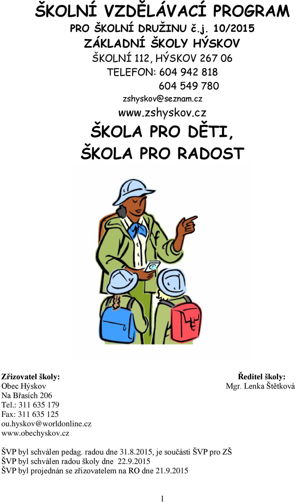 seznam.cz www.zshyskov.cz ŠKOLA PRO DĚTI, ŠKOLA PRO RADOST ŠKOLA PRO RADOSTč Č.j. 04/2013 Zřizovatel školy: Obec Hýskov Na Břasích 206 Tel.