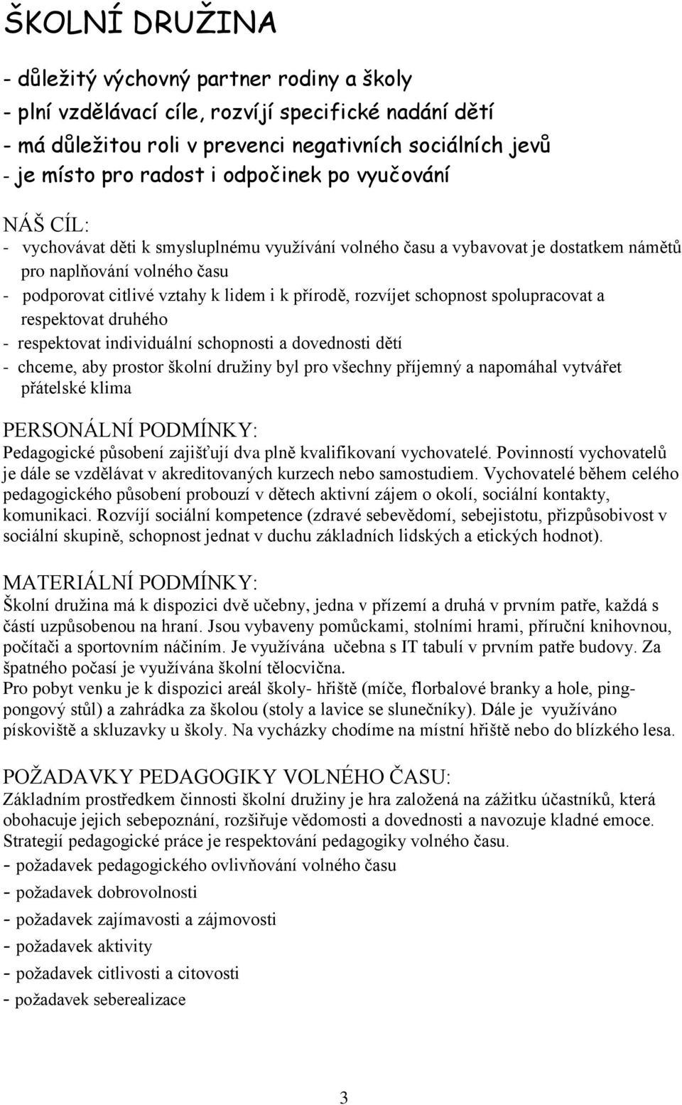 rozvíjet schopnost spolupracovat a respektovat druhého - respektovat individuální schopnosti a dovednosti dětí - chceme, aby prostor školní družiny byl pro všechny příjemný a napomáhal vytvářet