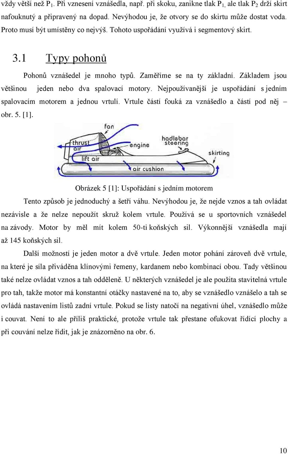Základem jsou většinou jeden nebo dva spalovací motory. Nejpoužívanější je uspořádání s jedním spalovacím motorem a jednou vrtulí. Vrtule částí fouká za vznášedlo a částí pod něj obr. 5. [1].