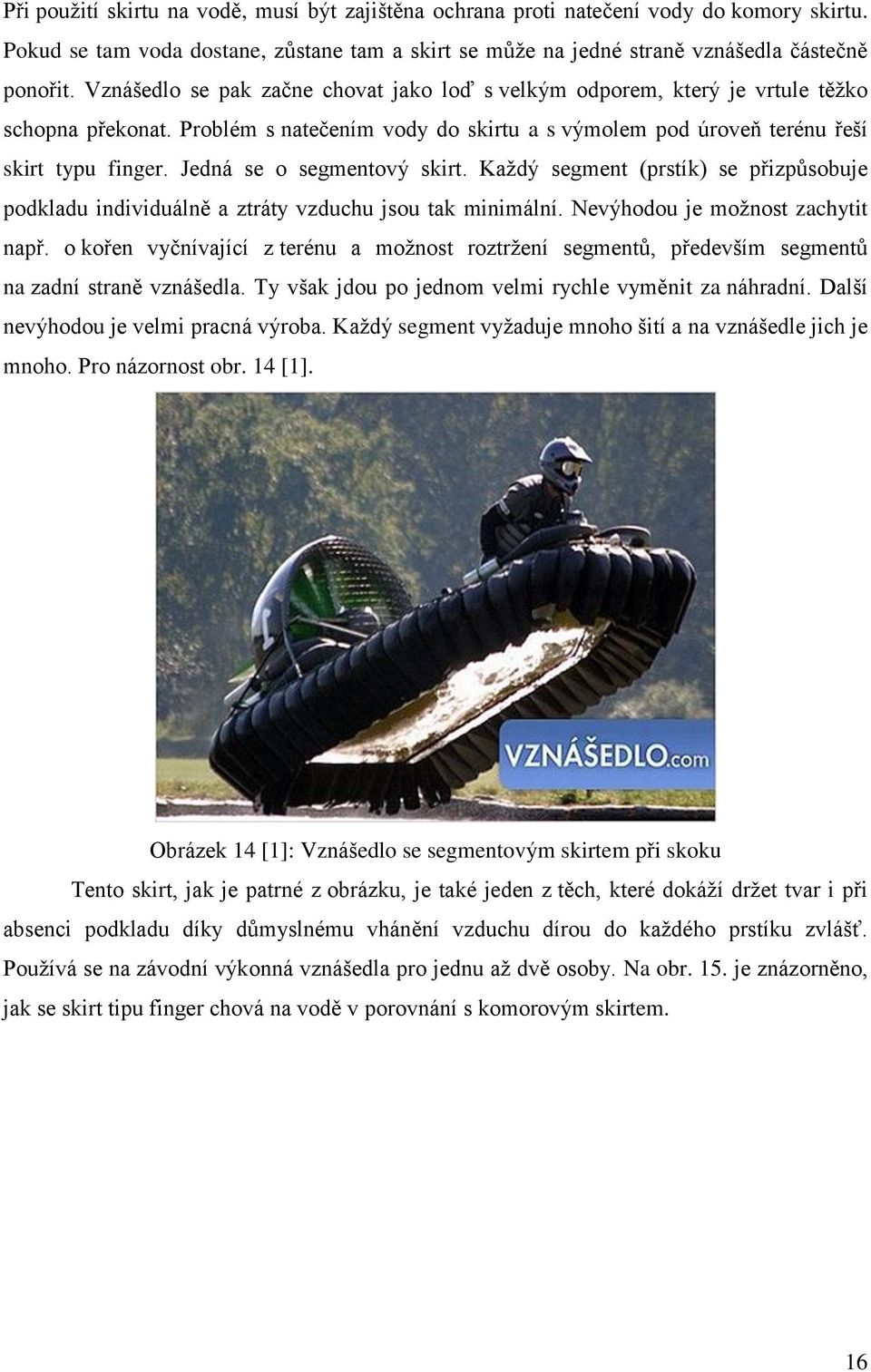Jedná se o segmentový skirt. Každý segment (prstík) se přizpůsobuje podkladu individuálně a ztráty vzduchu jsou tak minimální. Nevýhodou je možnost zachytit např.