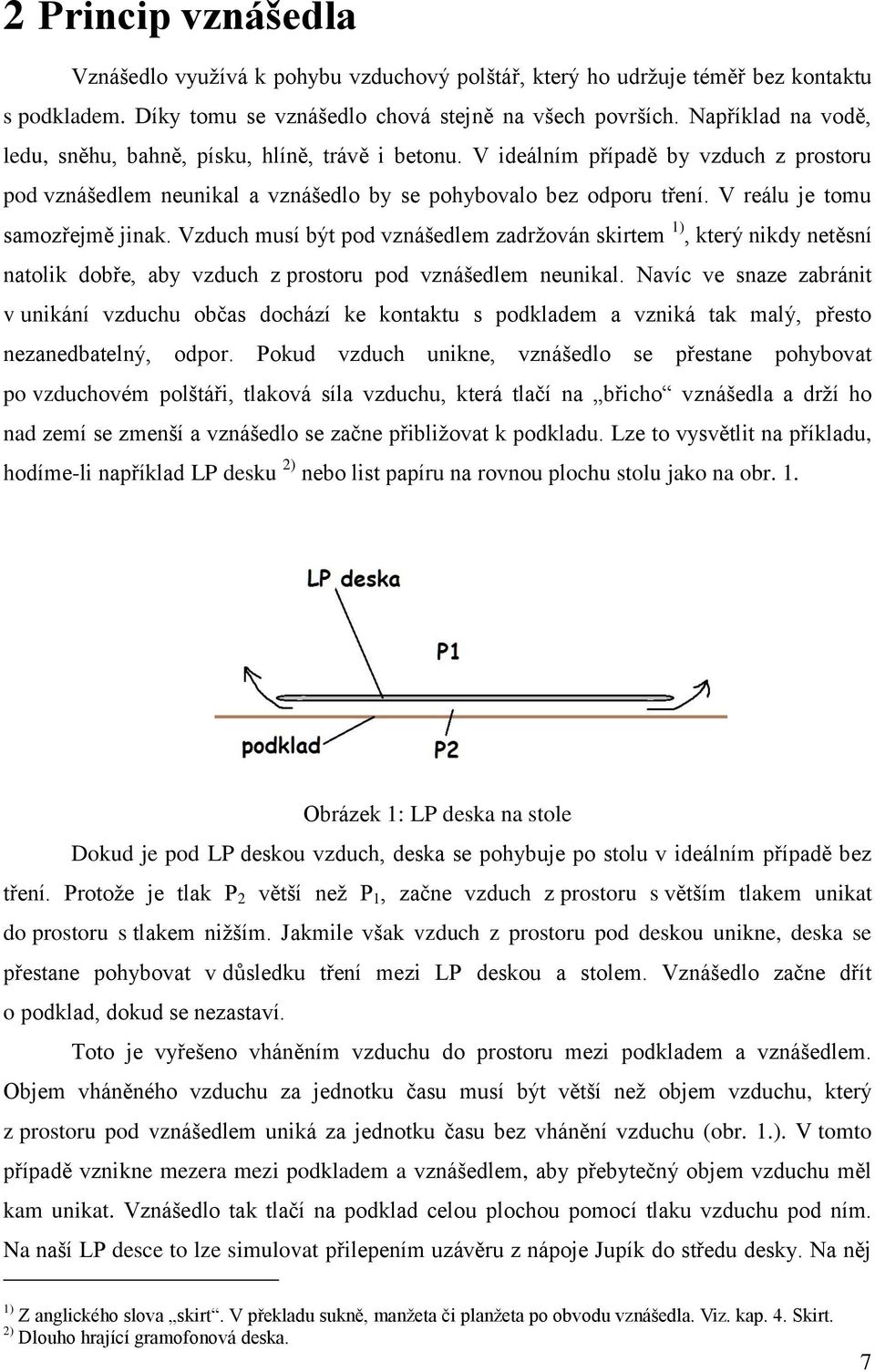 V reálu je tomu samozřejmě jinak. Vzduch musí být pod vznášedlem zadržován skirtem 1), který nikdy netěsní natolik dobře, aby vzduch z prostoru pod vznášedlem neunikal.