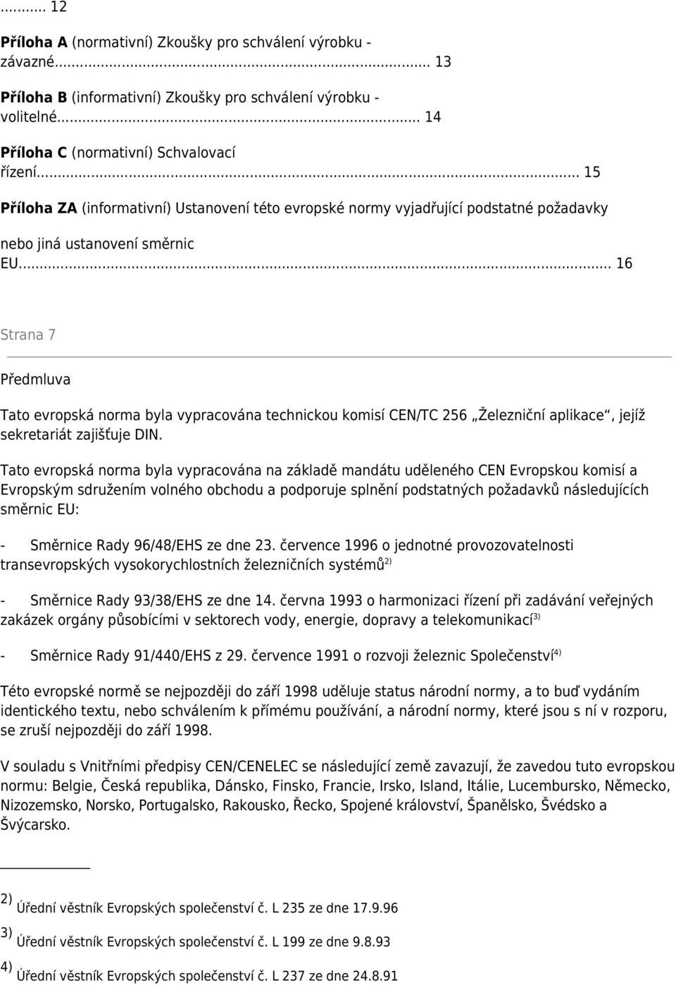 .. 16 Strana 7 Předmluva Tato evropská norma byla vypracována technickou komisí CEN/TC 256 Železniční aplikace, jejíž sekretariát zajišťuje DIN.