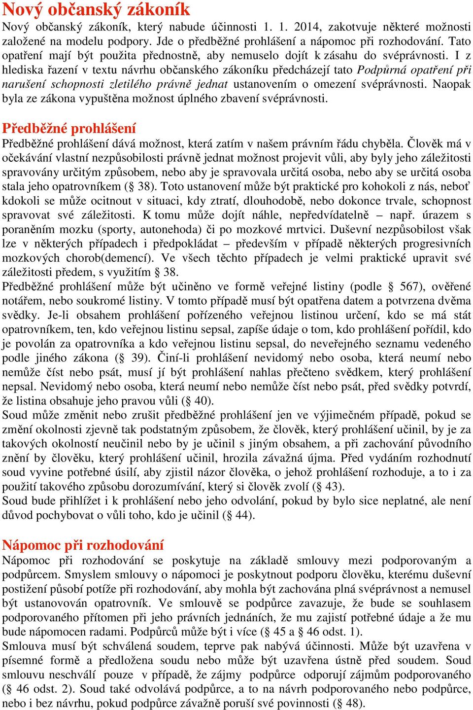 I z hlediska řazení v textu návrhu občanského zákoníku předcházejí tato Podpůrná opatření při narušení schopnosti zletilého právně jednat ustanovením o omezení svéprávnosti.