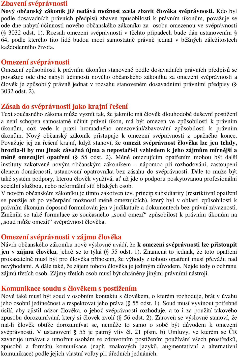 Rozsah omezení svéprávnosti v těchto případech bude dán ustanovením 64, podle kterého tito lidé budou moci samostatně právně jednat v běžných záležitostech každodenního života.