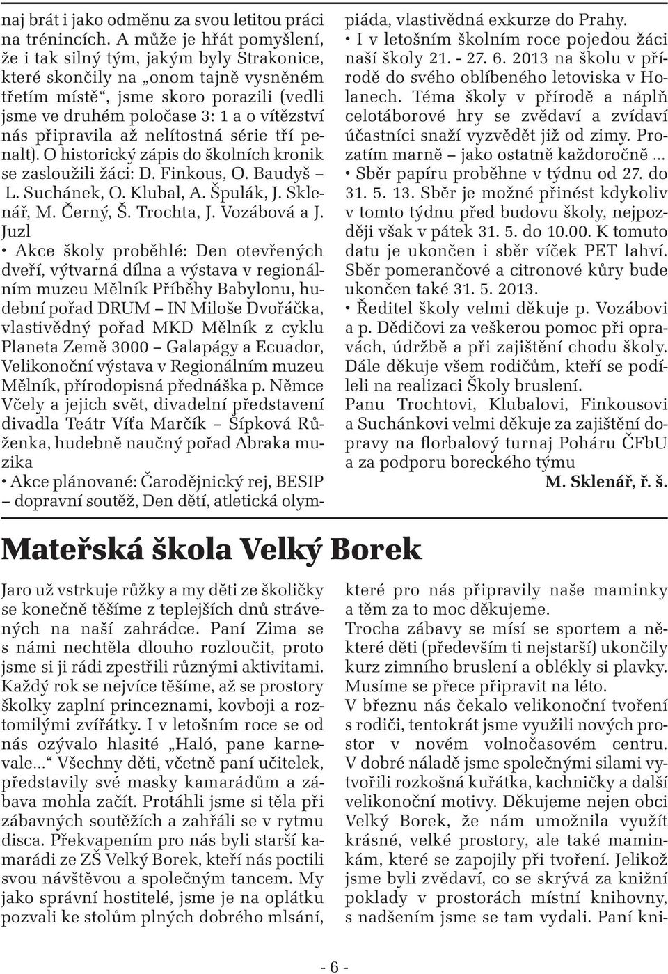 připravila až nelítostná série tří penalt). O historický zápis do školních kronik se zasloužili žáci: D. Finkous, O. Baudyš L. Suchánek, O. Klubal, A. Špulák, J. Sklenář, M. Černý, Š. Trochta, J.
