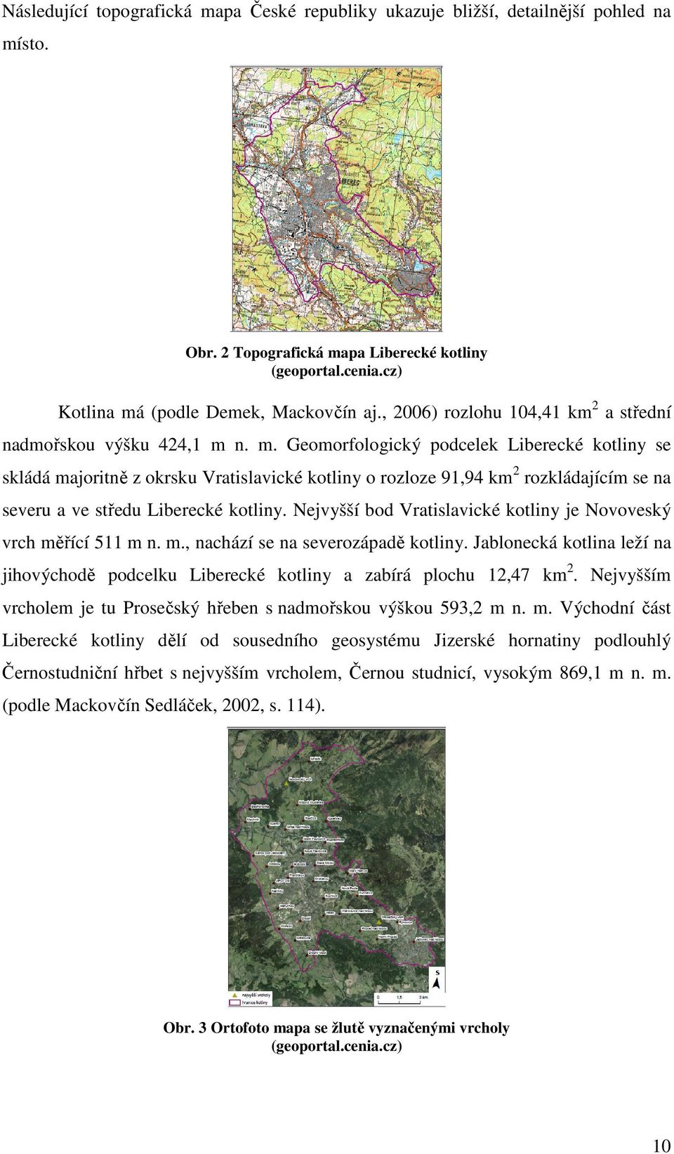 n. m. Geomorfologický podcelek Liberecké kotliny se skládá majoritně z okrsku Vratislavické kotliny o rozloze 91,94 km 2 rozkládajícím se na severu a ve středu Liberecké kotliny.