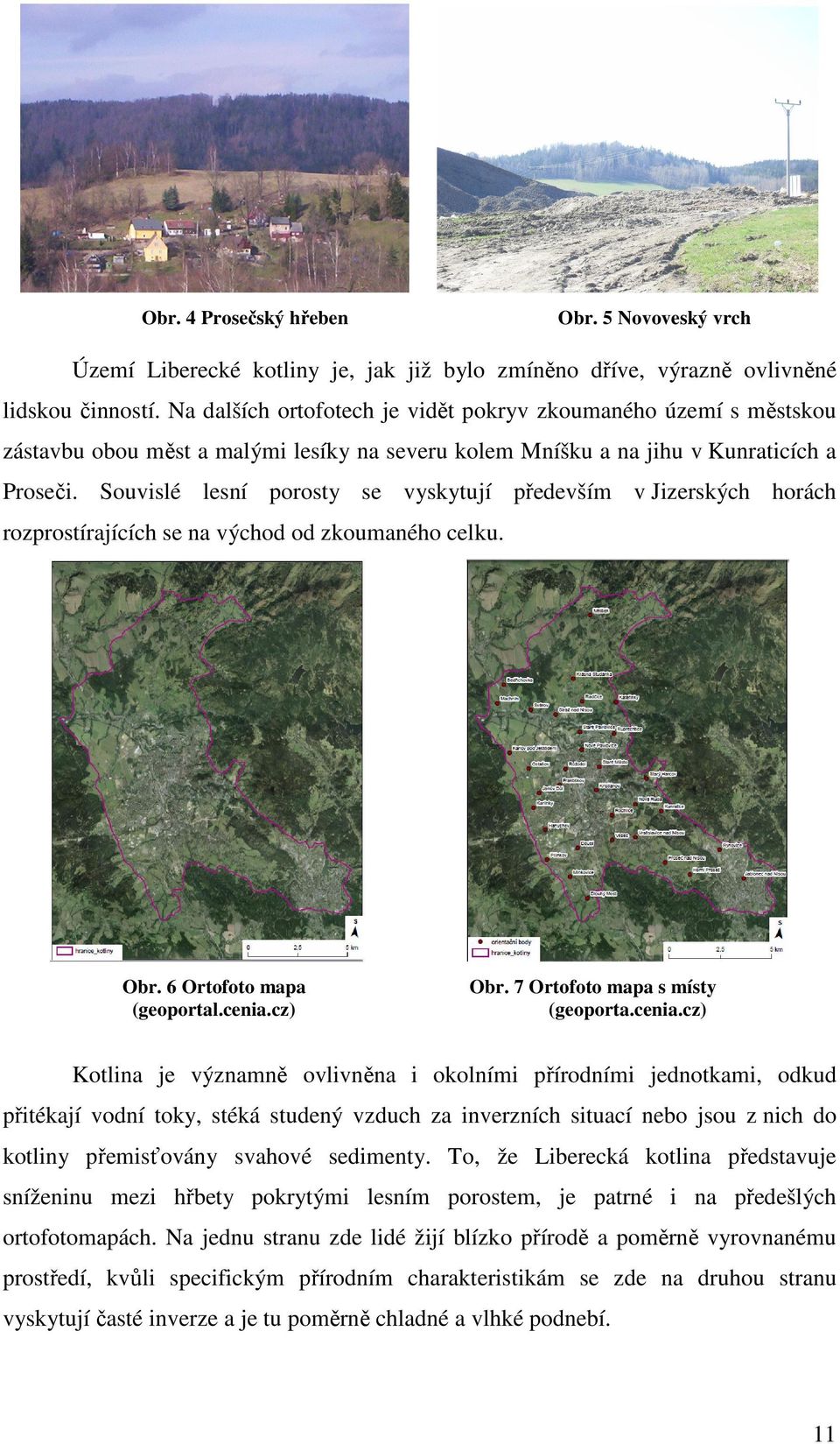 Souvislé lesní porosty se vyskytují především v Jizerských horách rozprostírajících se na východ od zkoumaného celku. Obr. 6 Ortofoto mapa (geoportal.cenia.cz) Obr. 7 Ortofoto mapa s místy (geoporta.