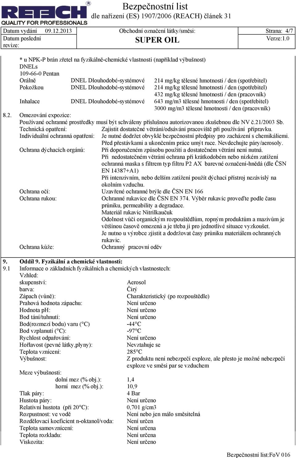 DNEL Dlouhodobé-systémové DNEL Dlouhodobé-systémové 214 mg/kg tělesné hmotnosti / den (spotřebitel) 214 mg/kg tělesné hmotnosti / den (spotřebitel) 432 mg/kg tělesné hmotnosti / den (pracovník) 643