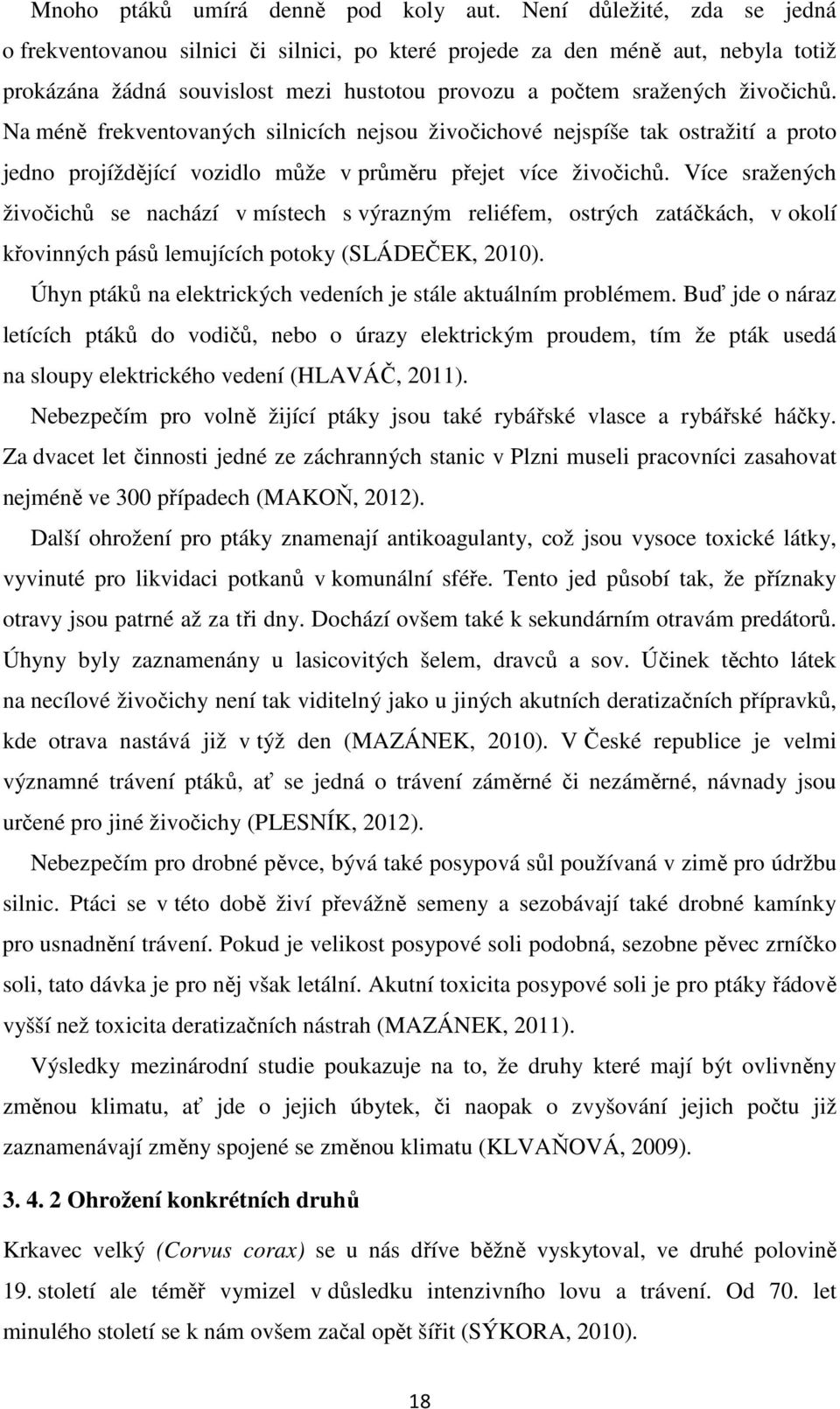 Na méně frekventovaných silnicích nejsou živočichové nejspíše tak ostražití a proto jedno projíždějící vozidlo může v průměru přejet více živočichů.