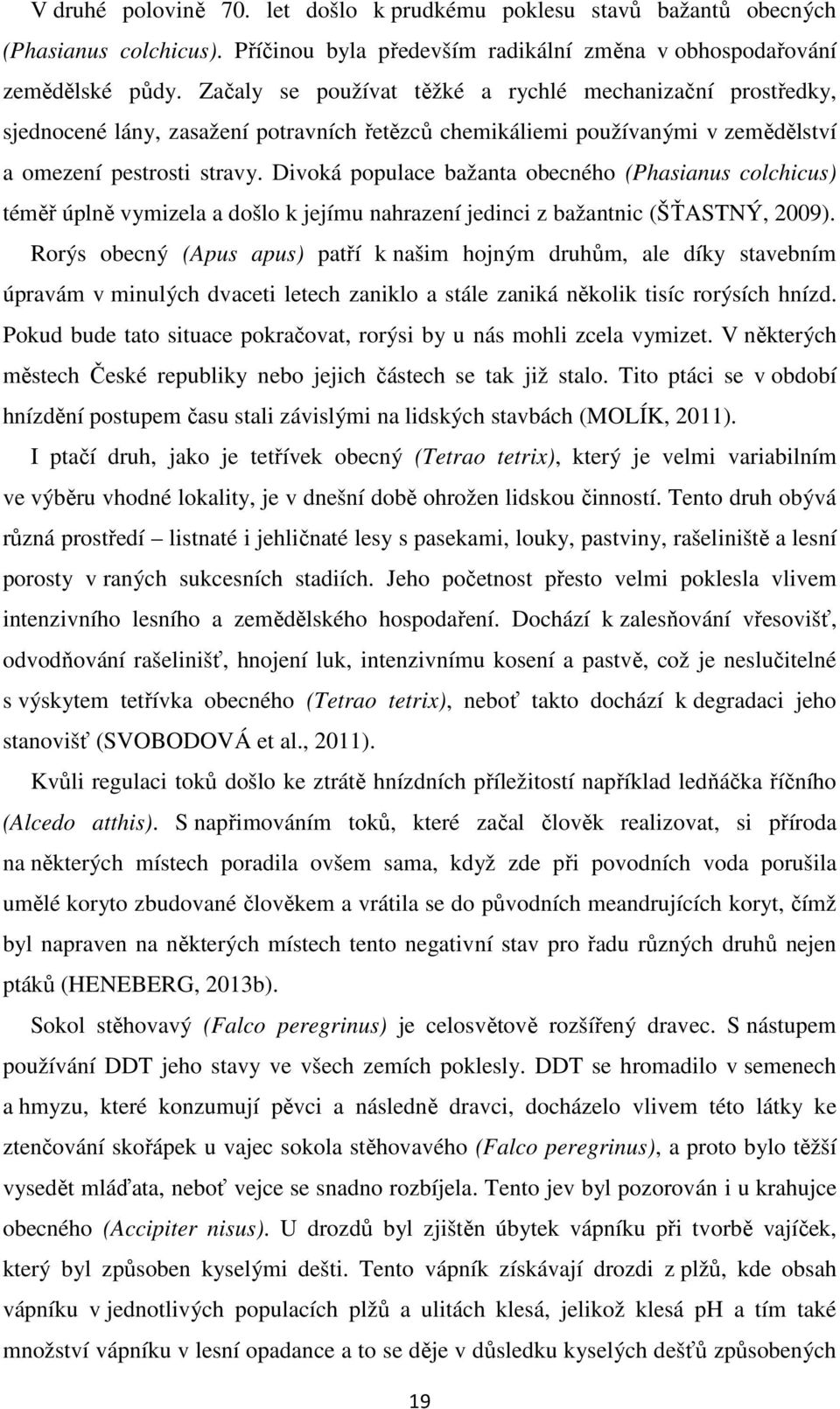 Divoká populace bažanta obecného (Phasianus colchicus) téměř úplně vymizela a došlo k jejímu nahrazení jedinci z bažantnic (ŠŤASTNÝ, 2009).