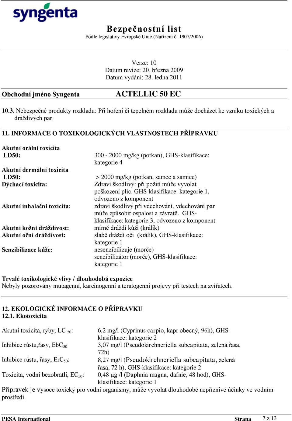 dráţdivost: Senzibilizace kůţe: 300-2000 mg/kg (potkan), GHS-klasifikace: kategorie 4 > 2000 mg/kg (potkan, samec a samice) Zdraví škodlivý: při poţití můţe vyvolat poškození plic.