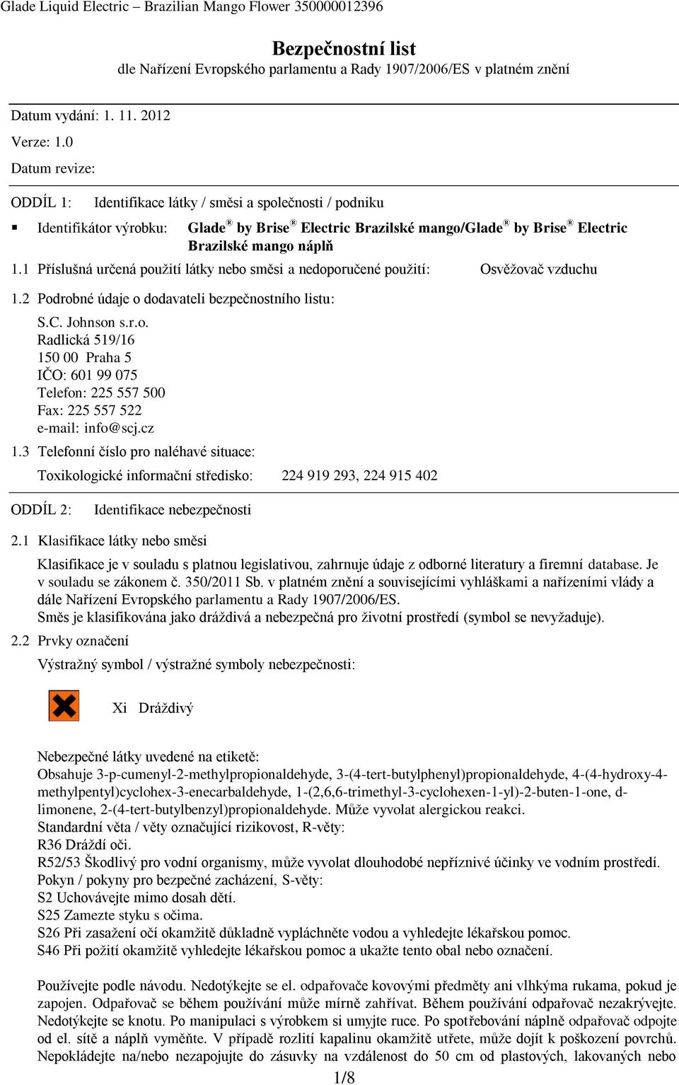 1 Příslušná určená použití látky nebo směsi a nedoporučené použití: Osvěžovač vzduchu 1.2 Podrobné údaje o dodavateli bezpečnostního listu: S.C. Johnson s.r.o. Radlická 519/16 150 00 Praha 5 IČO: 601 99 075 Telefon: 225 557 500 Fax: 225 557 522 e-mail: info@scj.