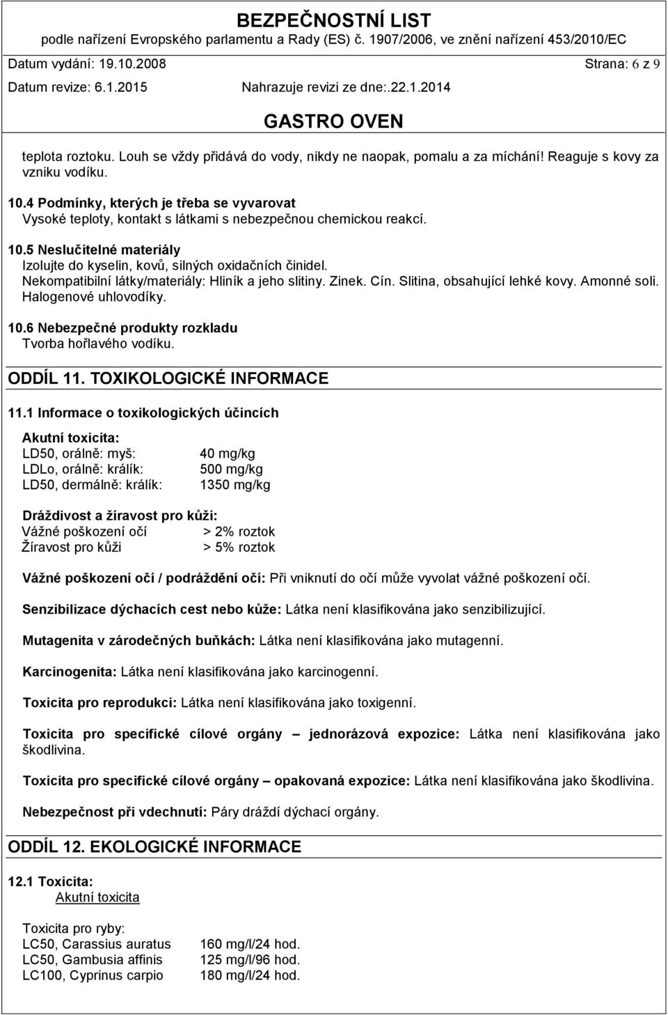 Nekompatibilní látky/materiály: Hliník a jeho slitiny. Zinek. Cín. Slitina, obsahující lehké kovy. Amonné soli. Halogenové uhlovodíky. 10.6 Nebezpečné produkty rozkladu Tvorba hořlavého vodíku.