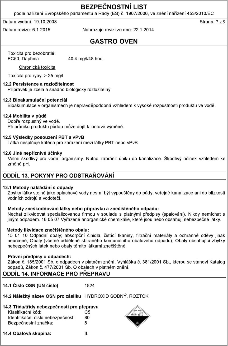 3 Bioakumulační potenciál Bioakumulace v organismech je nepravděpodobná vzhledem k vysoké rozpustnosti produktu ve vodě. 12.4 Mobilita v půdě Dobře rozpustný ve vodě.