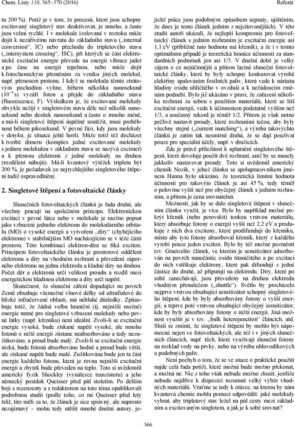 elektronické excitační energie převede na energii vibrace jader a po čase na energii tepelnou, nebo může dojít k fotochemickým přeměnám za vzniku jiných molekul, např. přenosem protonu.