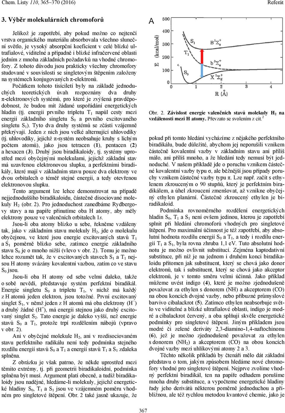 Z tohoto důvodu jsou prakticky všechny chromofory studované v souvislosti se singletovým štěpením založeny na systémech konjugovaných π-elektronů.