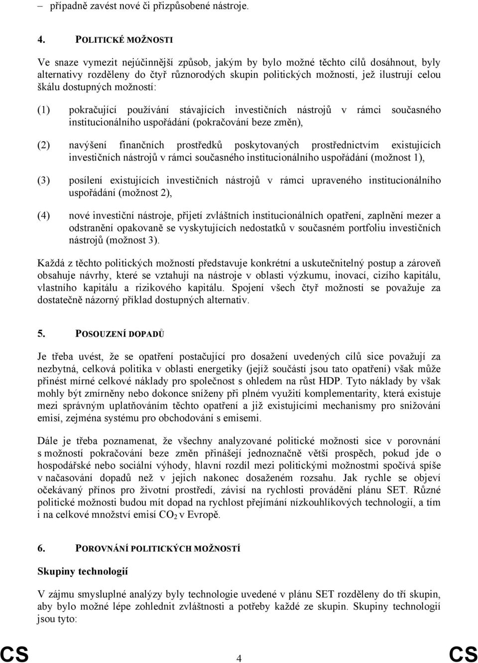 škálu dostupných možností: (1) pokračující používání stávajících investičních nástrojů v rámci současného institucionálního uspořádání (pokračování beze změn), (2) navýšení finančních prostředků