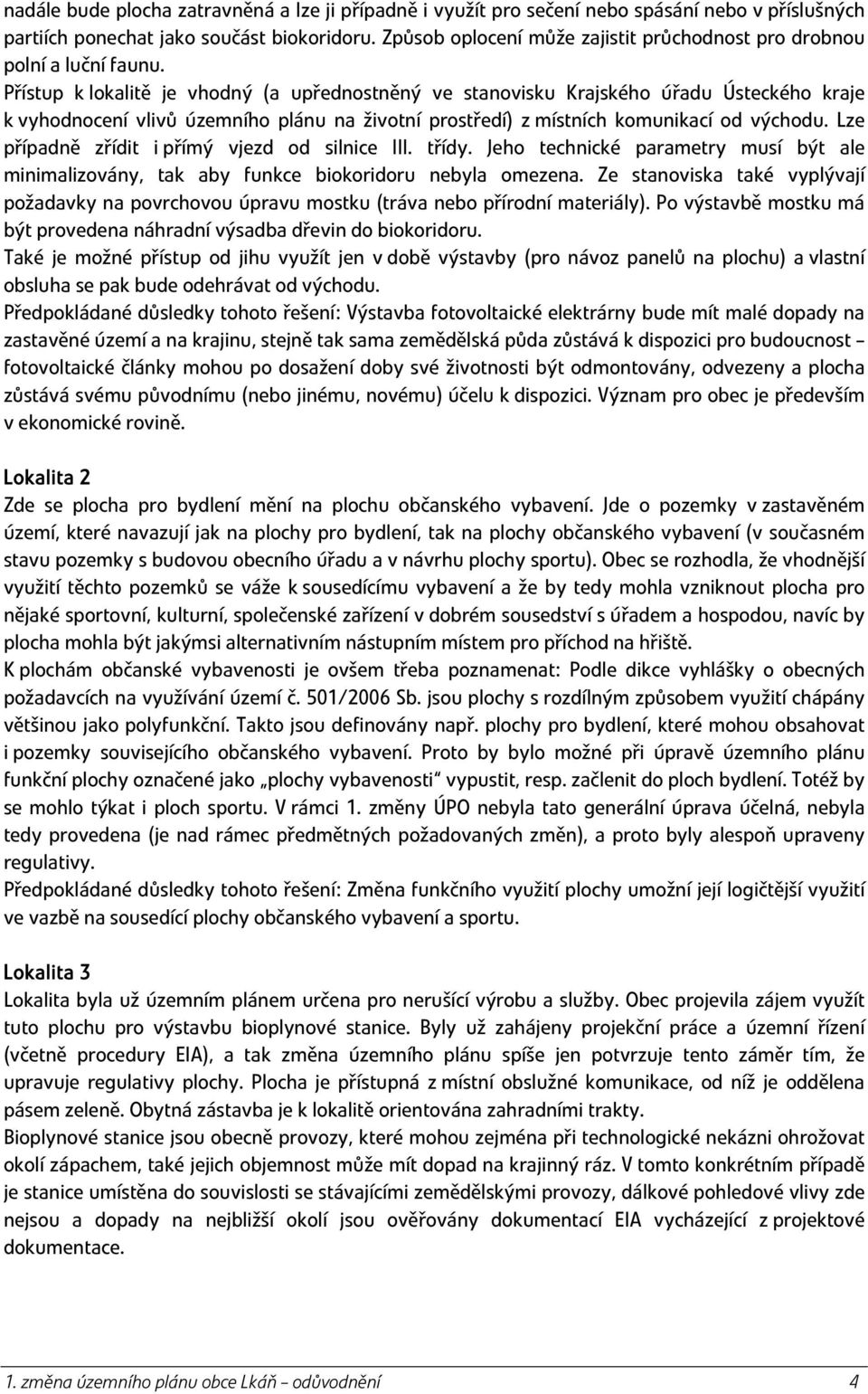 Přístup k lokalitě je vhodný (a upřednostněný ve stanovisku Krajského úřadu Ústeckého kraje k vyhodnocení vlivů územního plánu na životní prostředí) z místních komunikací od východu.