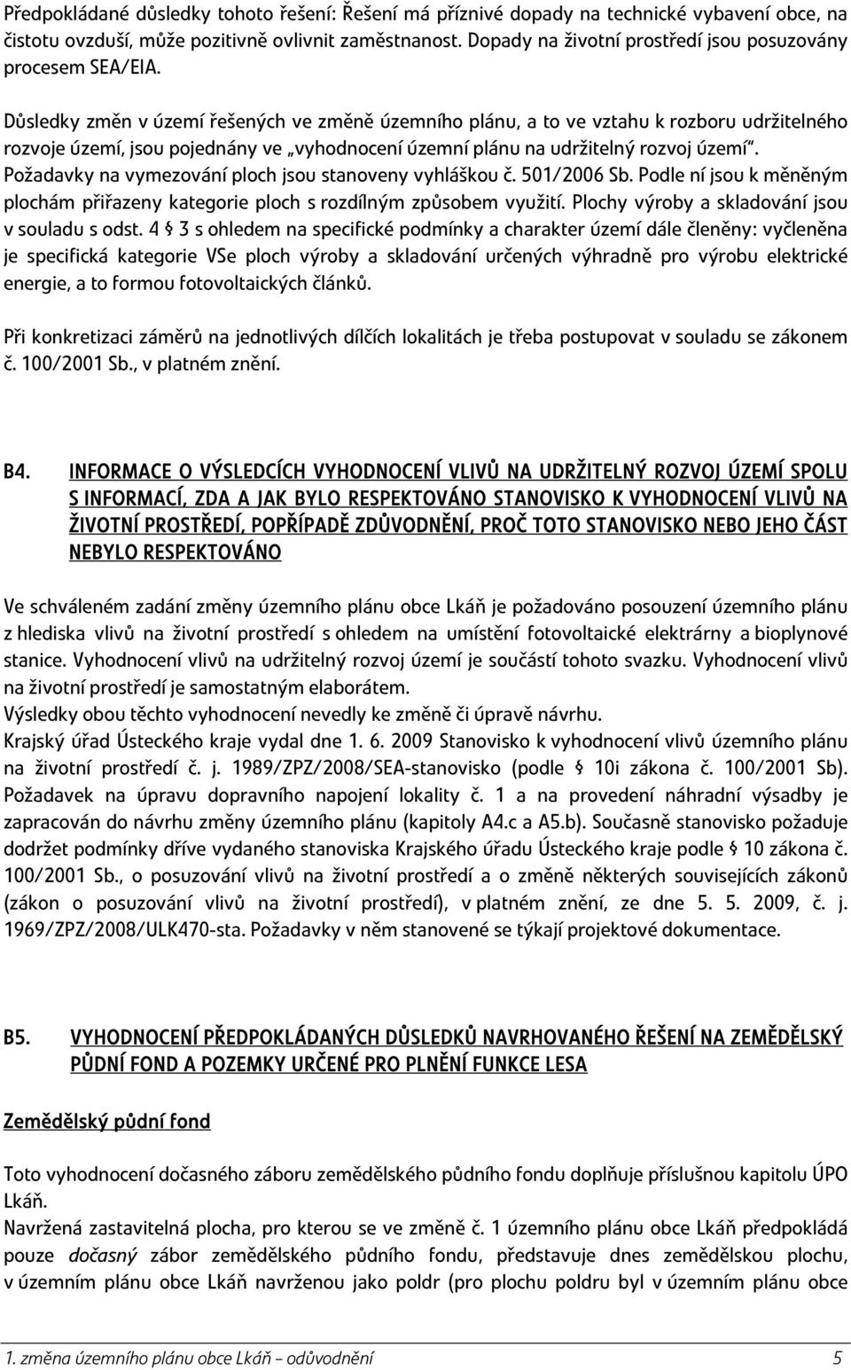 Důsledky změn v území řešených ve změně územního plánu, a to ve vztahu k rozboru udržitelného rozvoje území, jsou pojednány ve vyhodnocení územní plánu na udržitelný rozvoj území.