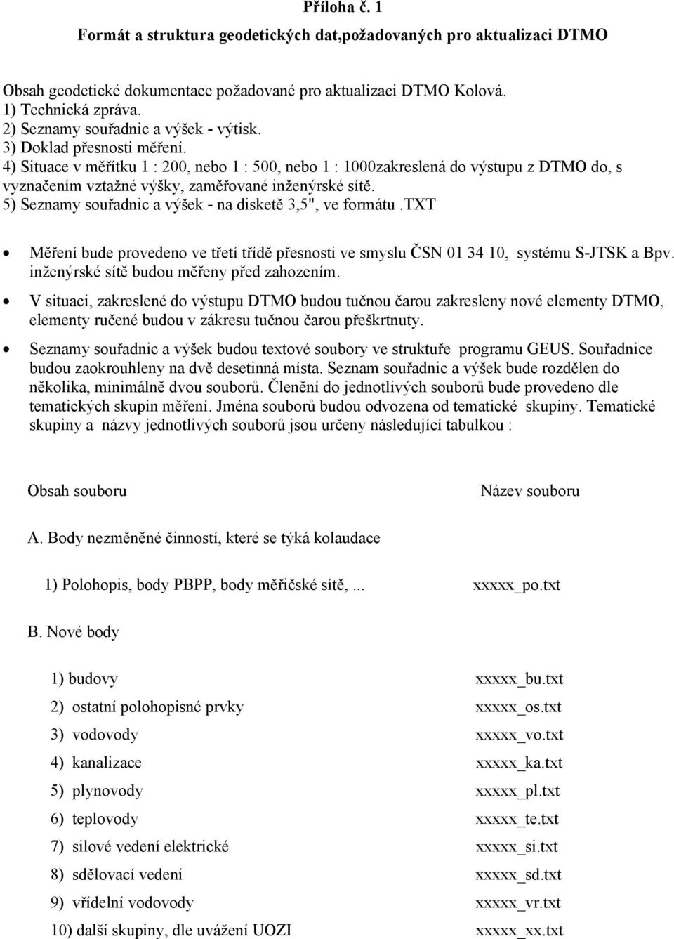 4) Situace v měřítku 1 : 200, nebo 1 : 500, nebo 1 : 1000zakreslená do výstupu z DTMO do, s vyznačením vztažné výšky, zaměřované inženýrské sítě.