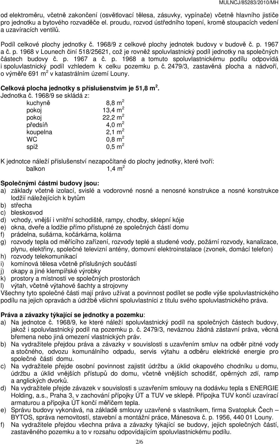 ochy jednotky č. 1968/9 z celkové plochy jednotek budovy v budově č. p. 1967 a č. p. 1968 v Lounech činí 518/25621, což je rovněž spoluvlastnický podíl jednotky na společných částech budovy č. p. 1967 a č. p. 1968 a tomuto spoluvlastnickému podílu odpovídá i spoluvlastnický podíl vzhledem k celku pozemku p.