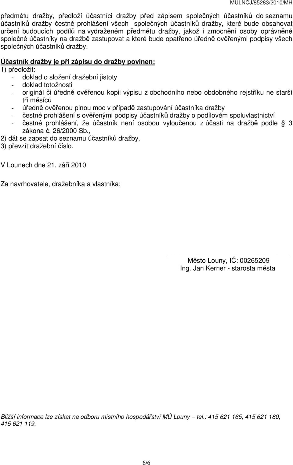 Účastník dražby je při zápisu do dražby povinen: 1) předložit: - doklad o složení dražební jistoty - doklad totožnosti - originál či úředně ověřenou kopii výpisu z obchodního nebo obdobného rejstříku