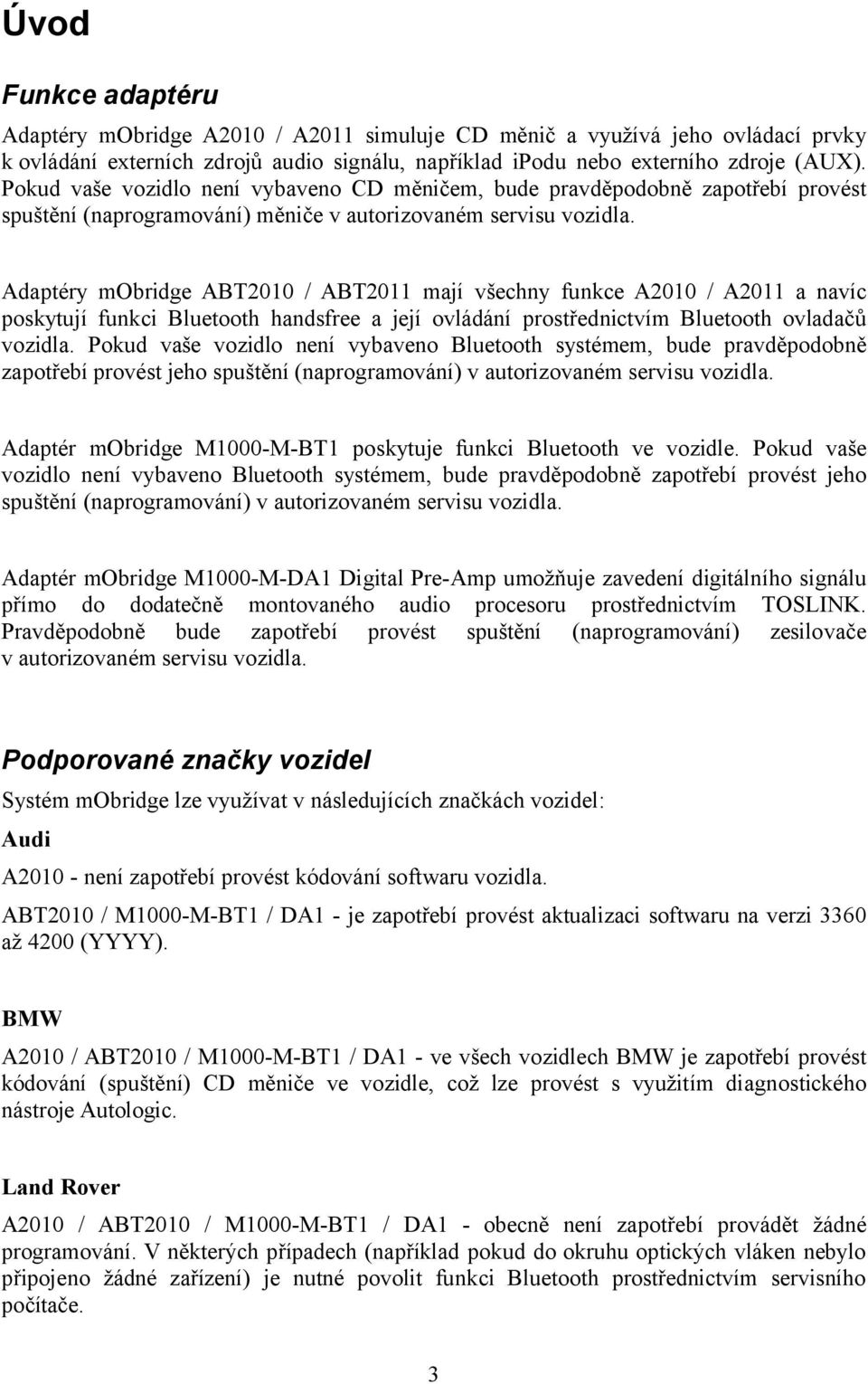 Adaptéry mobridge ABT2010 / ABT2011 mají všechny funkce A2010 / A2011 a navíc poskytují funkci Bluetooth handsfree a její ovládání prostřednictvím Bluetooth ovladačů vozidla.