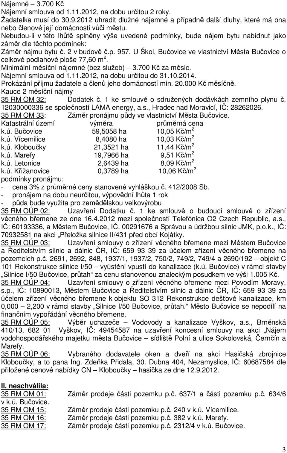 Minimální měsíční nájemné (bez služeb) 3.700 Kč za měsíc. Nájemní smlouva od 1.11.2012, na dobu určitou do 31.10.2014. Prokázání příjmu žadatele a členů jeho domácností min. 20.000 Kč měsíčně.