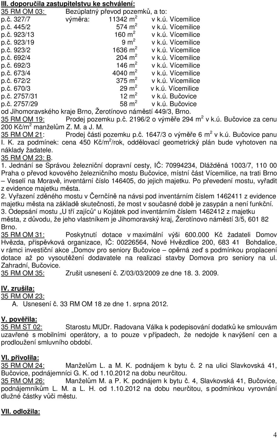 ú. Vícemilice p.č. 670/3 29 m 2 v k.ú. Vícemilice p.č. 2757/31 12 m 2 v k.ú. Bučovice p.č. 2757/29 58 m 2 v k.ú. Bučovice od Jihomoravského kraje Brno, Žerotínovo náměstí 449/3, Brno.