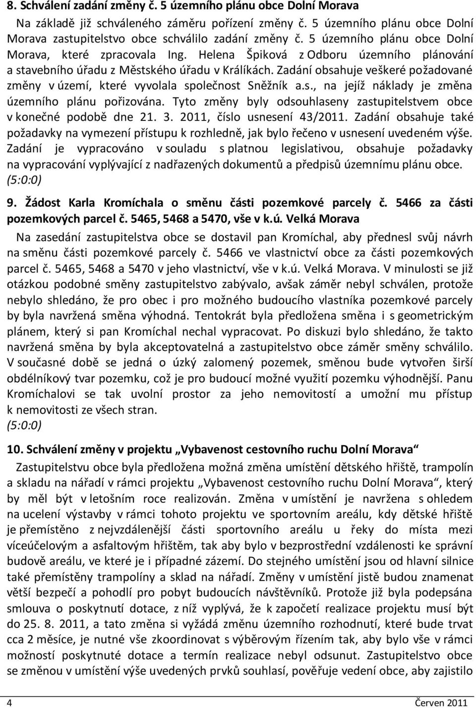 Zadání obsahuje veškeré požadované změny v území, které vyvolala společnost Sněžník a.s., na jejíž náklady je změna územního plánu pořizována.