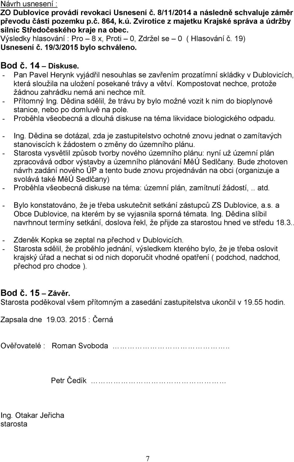 - Pan Pavel Herynk vyjádřil nesouhlas se zavřením prozatímní skládky v Dublovicích, která sloužila na uložení posekané trávy a větví. Kompostovat nechce, protože žádnou zahrádku nemá ani nechce mít.