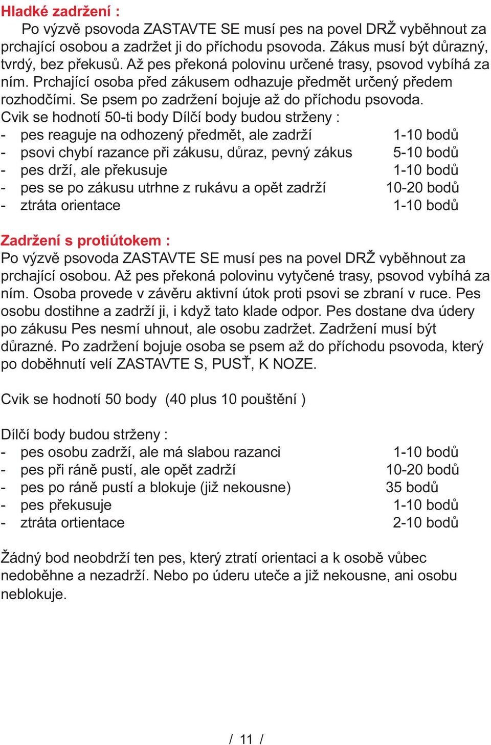 Cvik se hodnotí 50-ti body Dílèí body budou strženy : -pes reaguje na odhozený pøedmìt, ale zadrží -psovi chybí razance pøi zákusu, dùraz, pevný zákus 5-10 bodù -pes drží, ale pøekusuje -pes se po