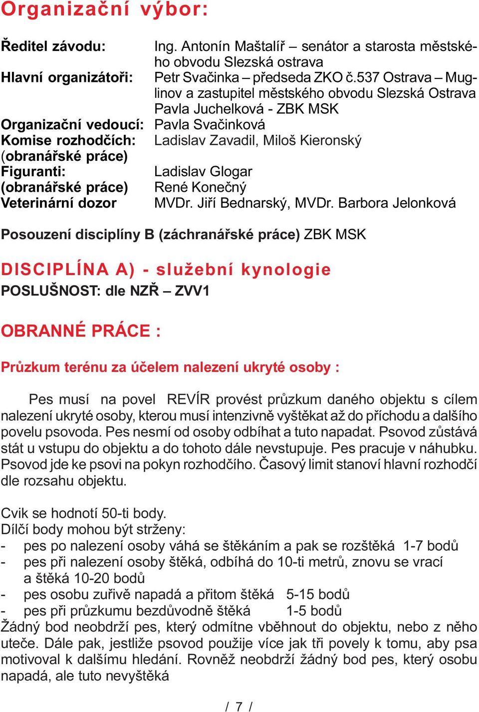 práce) Figuranti: Ladislav Glogar (obranáøské práce) René Koneèný Veterinární dozor MVDr. Jiøí Bednarský, MVDr.