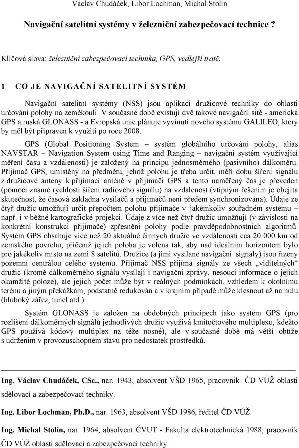 V současné době existují dvě takové navigační sítě - americká GPS a ruská GLONASS - a Evropská unie plánuje vyvinutí nového systému GALILEO, který by měl být připraven k využití po roce 2008.