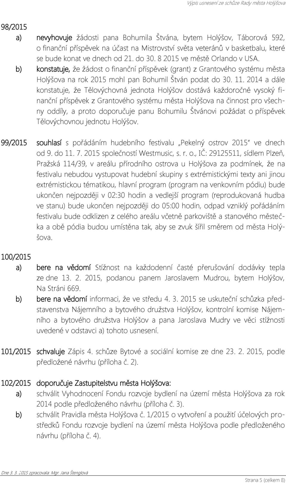 2014 a dále konstatuje, že Tělovýchovná jednota Holýšov dostává každoročně vysoký finanční příspěvek z Grantového systému města Holýšova na činnost pro všechny oddíly, a proto doporučuje panu