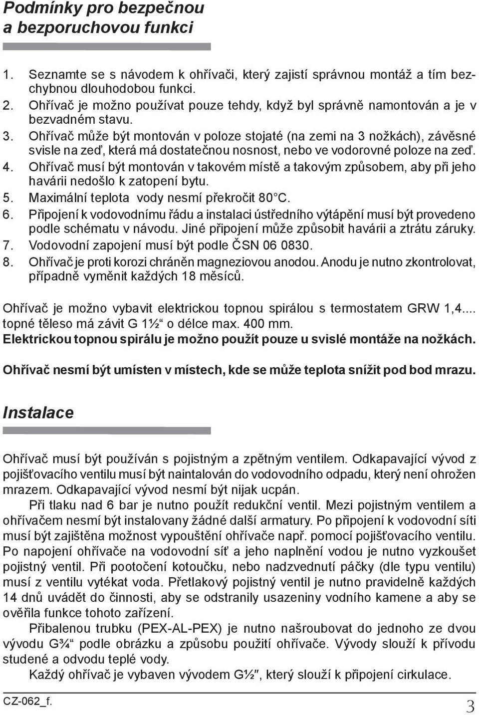 Ohřívač může být montován v poloze stojaté (na zemi na 3 nožkách), závěsné svisle na zeď, která má dostatečnou nosnost, nebo ve vodorovné poloze na zeď. 4.