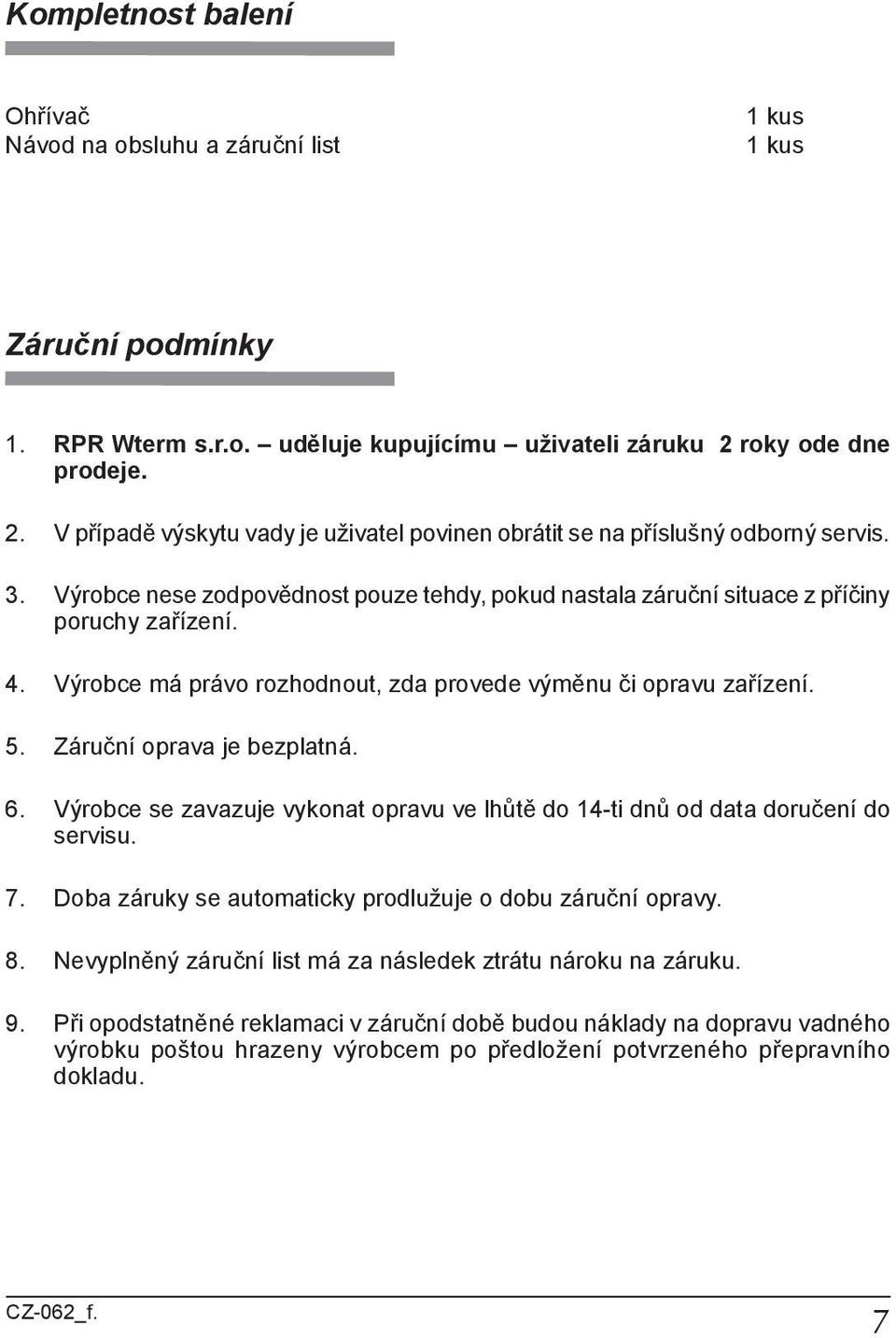 Výrobce nese zodpovědnost pouze tehdy, pokud nastala záruční situace z příčiny poruchy zařízení. 4. Výrobce má právo rozhodnout, zda provede výměnu či opravu zařízení. 5. Záruční oprava je bezplatná.