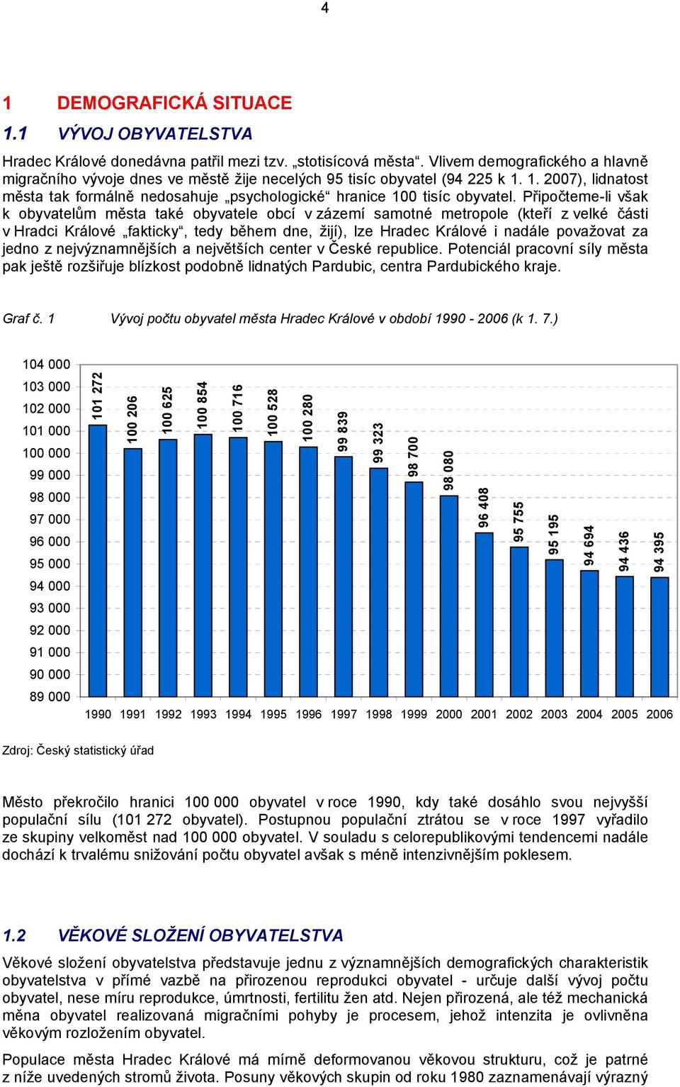 Připočteme-li však k obyvatelům města také obyvatele obcí v zázemí samotné metropole (kteří z velké části v Hradci Králové fakticky, tedy během dne, žijí), lze Hradec Králové i nadále považovat za