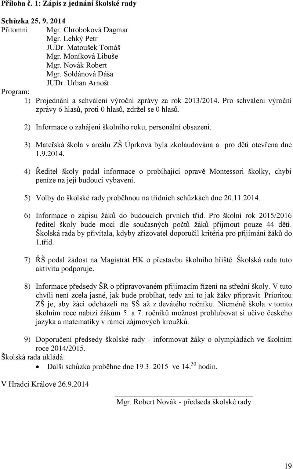 2) Informace o zahájení školního roku, personální obsazení. 3) Mateřská škola v areálu ZŠ Úprkova byla zkolaudována a pro děti otevřena dne 1.9.2014.