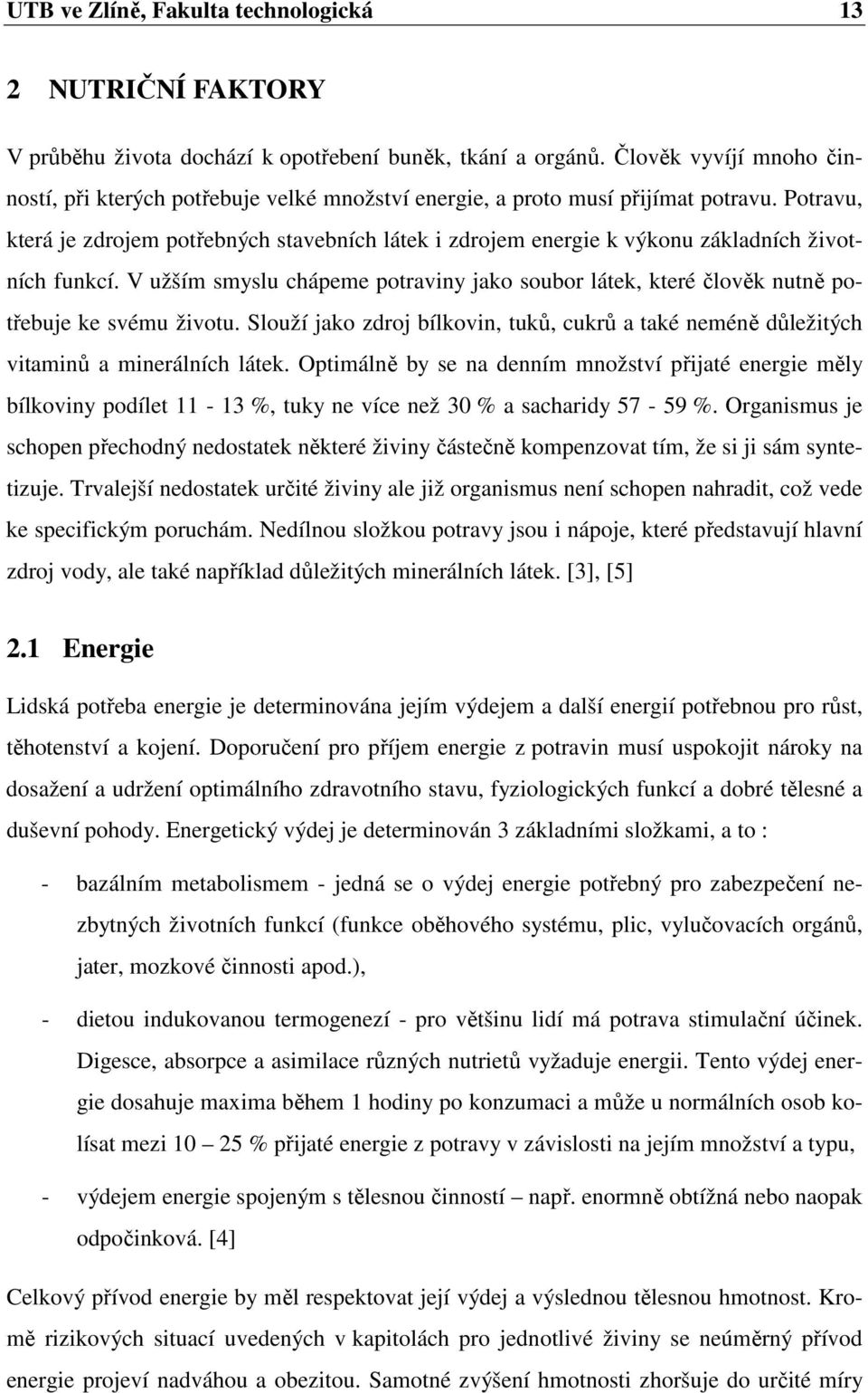 Potravu, která je zdrojem potřebných stavebních látek i zdrojem energie k výkonu základních životních funkcí.