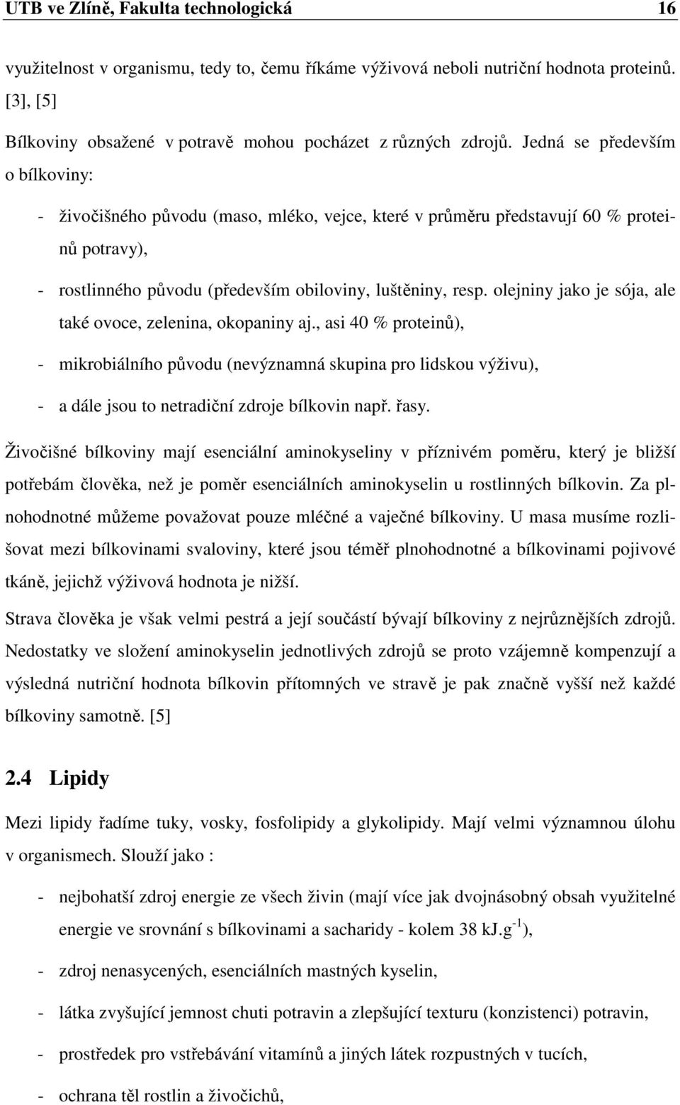 olejniny jako je sója, ale také ovoce, zelenina, okopaniny aj., asi 40 % proteinů), - mikrobiálního původu (nevýznamná skupina pro lidskou výživu), - a dále jsou to netradiční zdroje bílkovin např.