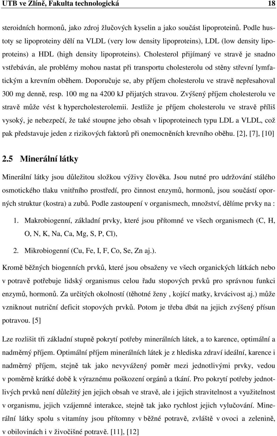 Cholesterol přijímaný ve stravě je snadno vstřebáván, ale problémy mohou nastat při transportu cholesterolu od stěny střevní lymfatickým a krevním oběhem.