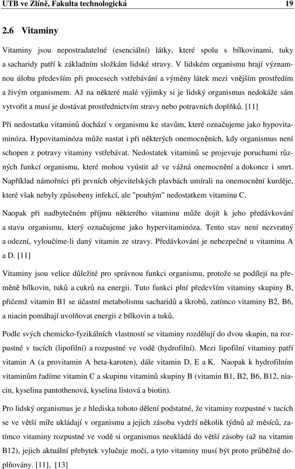 Až na některé malé výjimky si je lidský organismus nedokáže sám vytvořit a musí je dostávat prostřednictvím stravy nebo potravních doplňků.