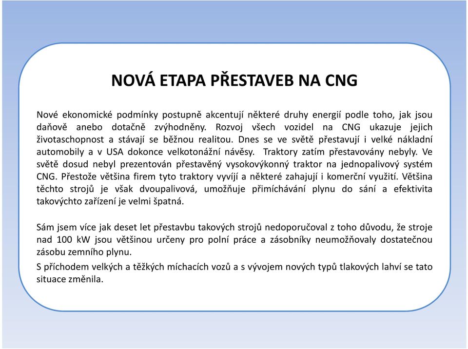 Traktory zatím přestavovány nebyly. Ve světě dosud nebyl prezentován přestavěný vysokovýkonný traktor na jednopalivový systém CNG.