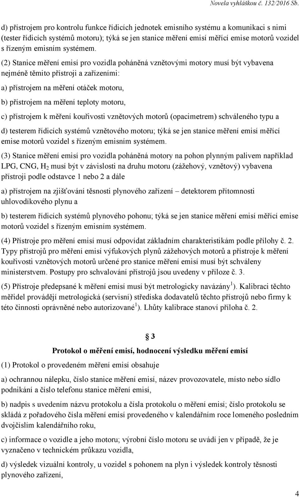 (2) Stanice měření emisí pro vozidla poháněná vznětovými motory musí být vybavena nejméně těmito přístroji a zařízeními: a) přístrojem na měření otáček motoru, b) přístrojem na měření teploty motoru,