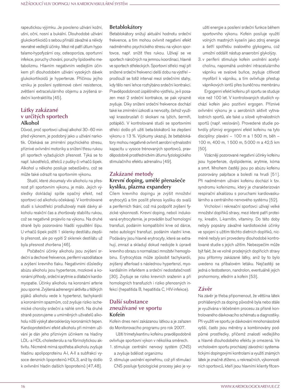 Mezi ně patří útlum hypotalamo-hypofyzární osy, osteoporóza, oportunní infekce, poruchy chování, poruchy lipidového metabolizmu.